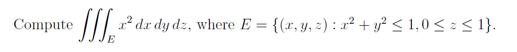 Compute ///.
/| ² d.x dy dz, where E = {(x, y, z) : x² + y? < 1,0 < z < 1}.
