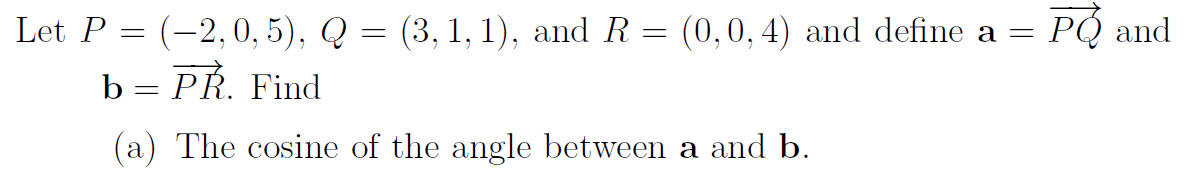 PÓ and
Let P = (-2,0, 5), Q = (3, 1, 1), and R = (0,0, 4) and define a =
b = PR. Find
(a) The cosine of the angle between a and b.
