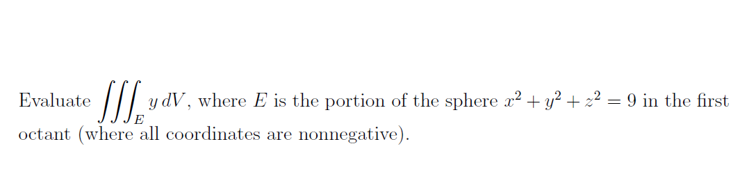 Evaluate
T/ y dV, where E is the portion of the sphere c² + y² + z² = 9 in the first
E
octant (where all coordinates are nonnegative).
