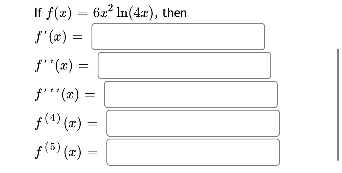 If f(x) = 6a² In(4æ), then
f'(x) =
f''(x) =
f'''(x)
f(4) (æ) =
f(5) (m) =
