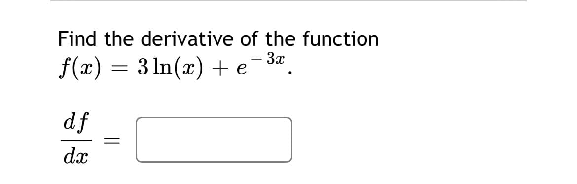 Find the derivative of the function
-3x
f(x) = 3 ln(x) + e
df
dx
