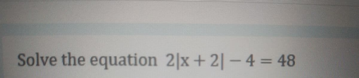 Solve the equation 2|x+ 2|- 4 = 48
