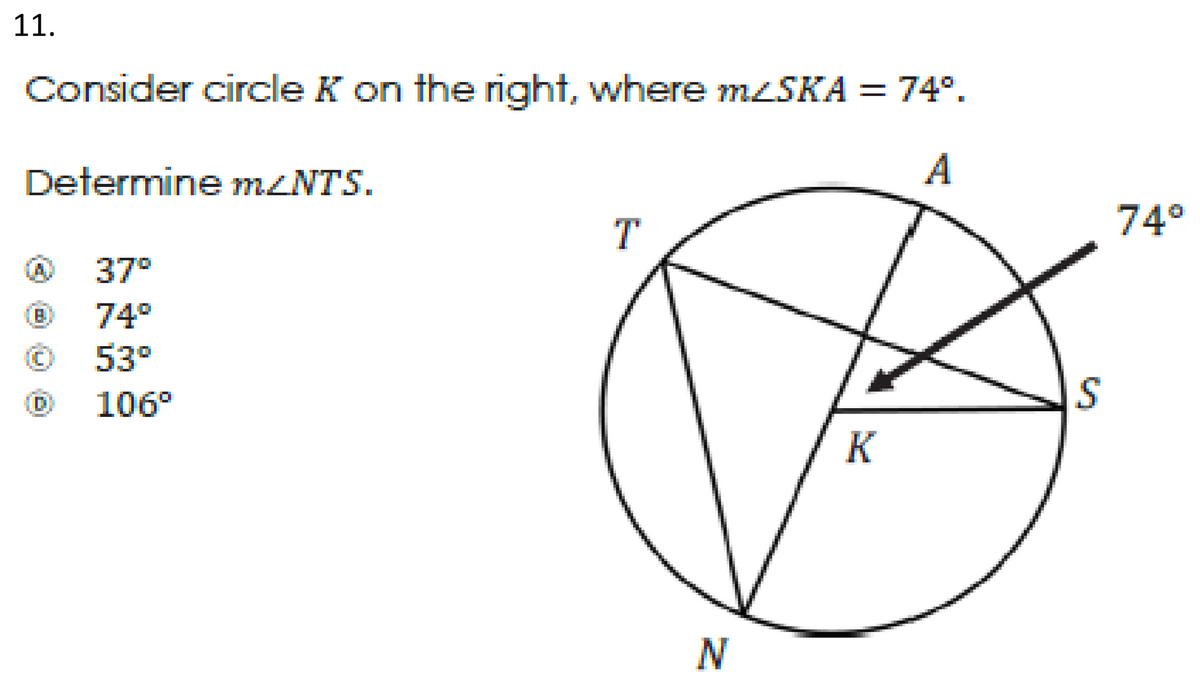 11.
Consider circle K on the right, where MLSKA = 74°.
Determine MZNTS.
A
74°
37°
日
74°
53°
106°
K
