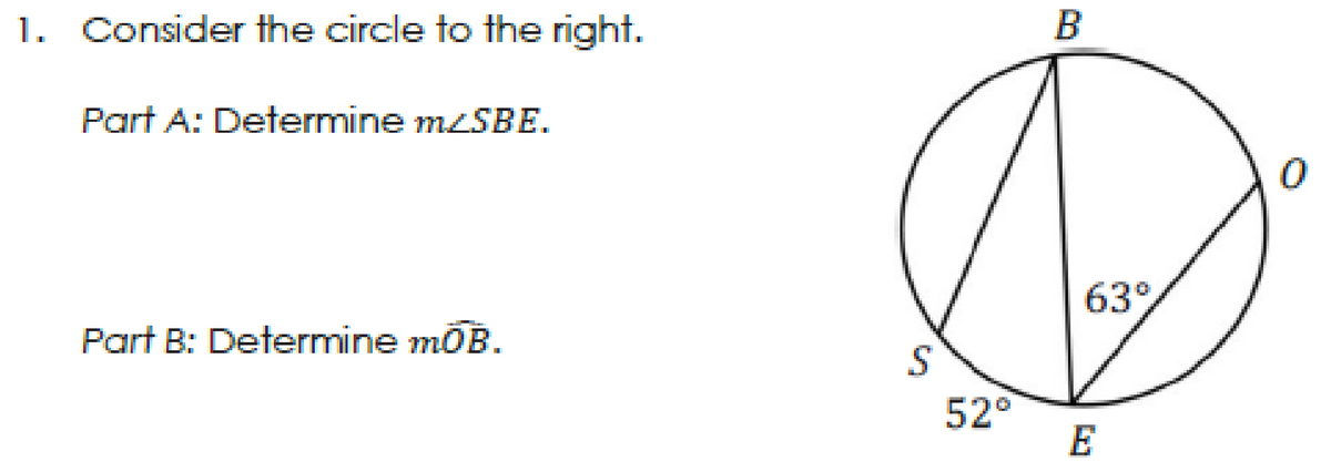 1. Consider the circle to the right.
B
Part A: Determine mzSBE.
63°
Part B: Determine moB.
S
52°
E
