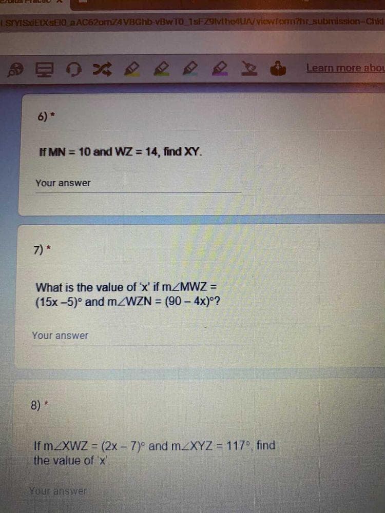 LSIYISIEXSEIO aAC62omZ4VBGhb-vBw TO 1sFZ9lvlho4UA/viewiom?hr.submission-Chkl
Learn more abou
6) *
If MN = 10 and WZ = 14, find XY.
Your answer
7) *
What is the value of 'x' if mZMWZ =
(15x-5)° and MZWZN = (90- 4x)°?
Your answer
8) *
If mXWZ (2x - 7) and mzXYZ 117°, find
the value of x'
Your answer
