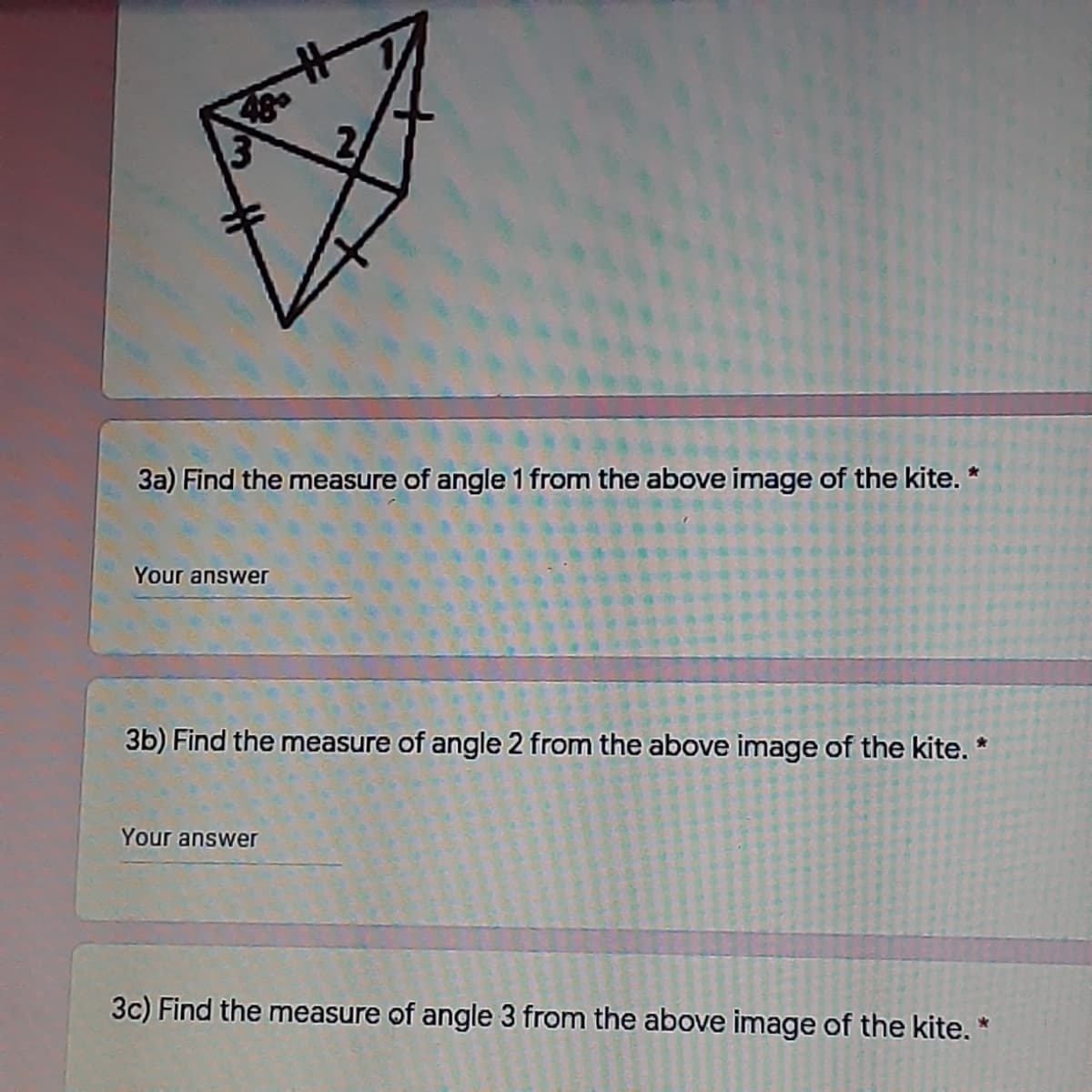 3a) Find the measure of angle 1 from the above image of the kite. *
Your answer
3b) Find the measure of angle 2 from the above image of the kite. *
Your answer
3c) Find the measure of angle 3 from the above image of the kite.
