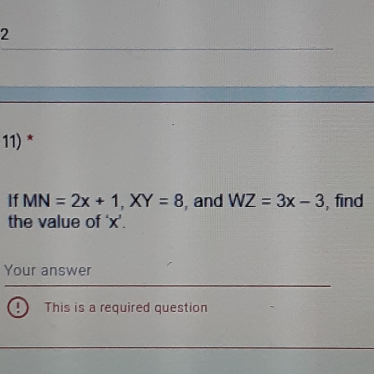 11) *
If MN = 2x + 1, XY = 8, and WZ = 3x - 3, find
the value of x'.
%3D
Your answer
This is a required question
