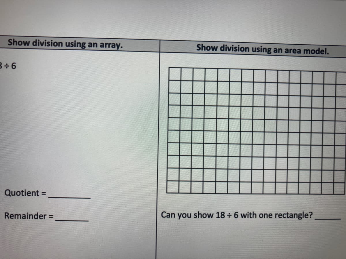 Show division using an array.
Show division using an area model.
B÷6
Quotient =
Remainder =
Can you show 18 + 6 with one rectangle?
