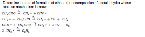 Determine the rate of formation of ethane (or decomposition of acetaldehyde) whose
reaction mechanism is known:
CH;CHO
CH;* + CHO *
CH; * + CH,CHO 3 CH, * + co + CH,
CHO + CH,CHO 4 CH, * + 2 co + H2
2 CH3
