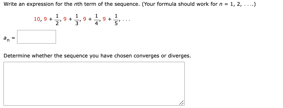 Write an expression for the nth term of the sequence. (Your formula should work for n = 1, 2, ....)
1
10,9 +
9 +
2
1
3
1
9 + 9 +
4
an
=
1
Determine whether the sequence you have chosen converges or diverges.