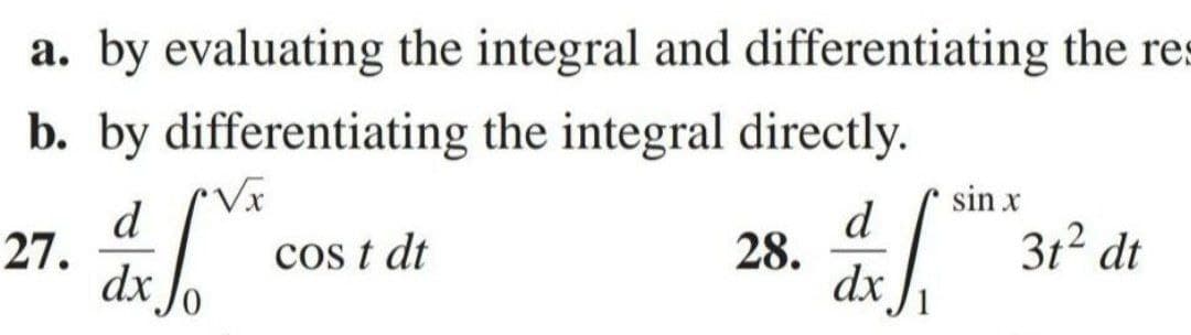 a. by evaluating the integral and differentiating the res
b. by differentiating the integral directly.
sin x
d
27.
dx
d
28.
dx
cos t dt
3t2 dt
