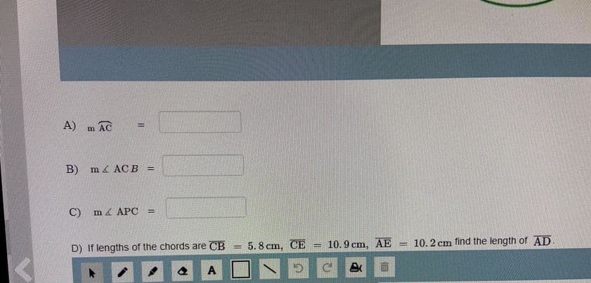 A)
AC
m
B) m ACB =
C)
m a APC =
5. 8 cm, CE
10.9 cm, AE
10.2 cm find the length of AD.
D) If lengths of the chords are CB
%3D
A
