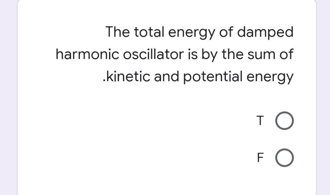 The total energy of damped
harmonic oscillator is by the sum of
.kinetic and potential energy
то
FO