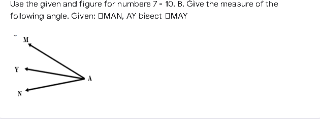 Use the given and figure for numbers 7- 10. B. Give the measure of the
following angle. Given: OMAN, AY bisect OMAY
M
Y
N
