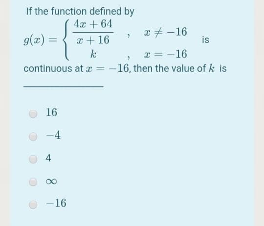 If the function defined by
4x + 64
a # -16
is
x + 16
k
9(æ) =
x = -16
continuous at x =
:-16, then the value of k is
16
-4
4
-16
