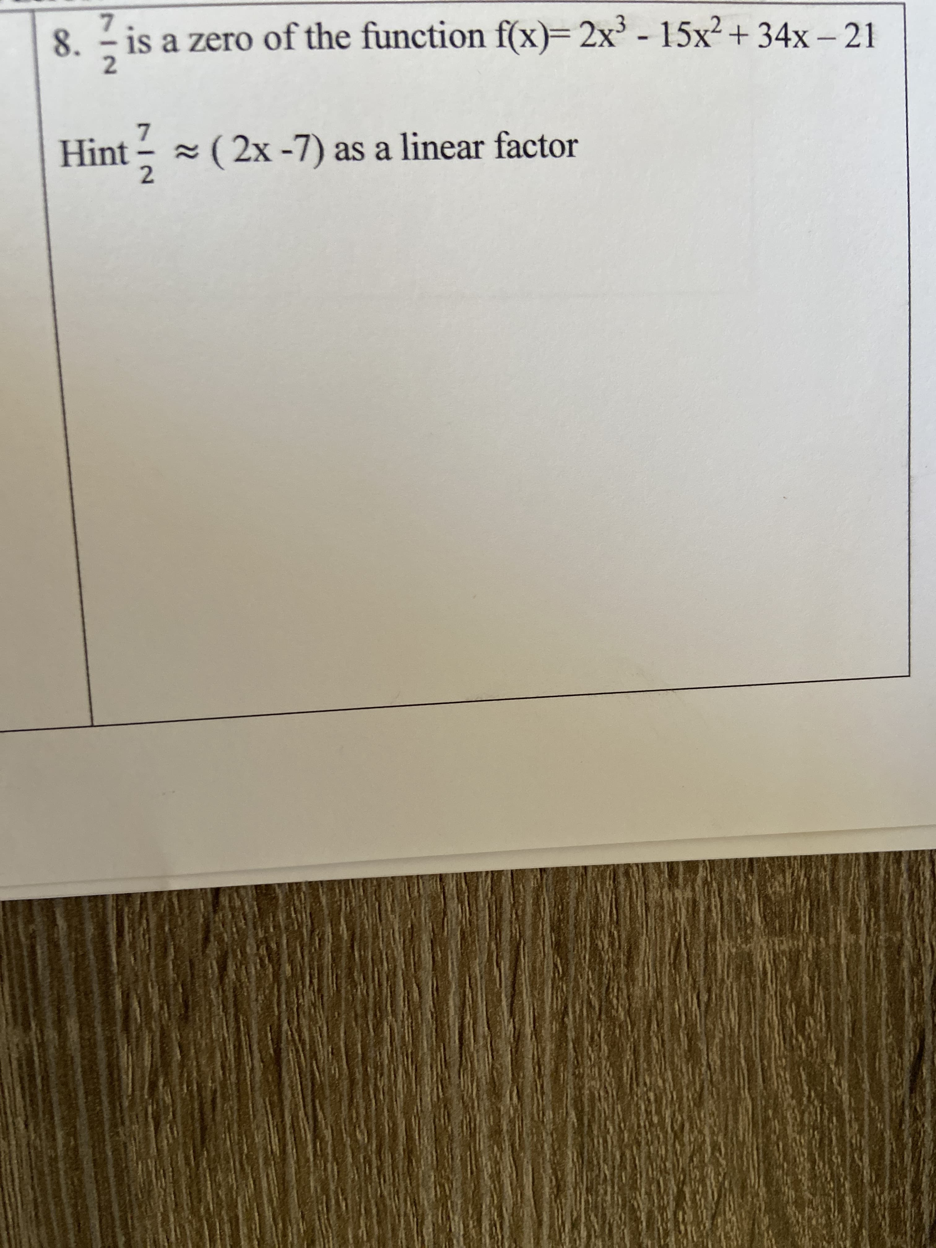 is a zero of the function f(x)=2x' - 15x2 + 34x – 21
Hint -
( 2x -7) as a linear factor
712
712
8.
