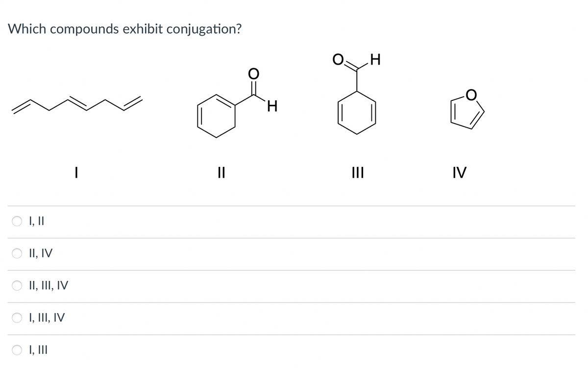 Which compounds exhibit conjugation?
H.
II
IV
I, II
II, IV
II, III, IV
I, II, IV
I, II
