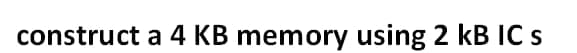 construct a 4 KB memory using 2 kB IC s
