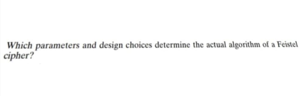 Which parameters and design choices determine the actual algorithm of a Feistel
cipher?