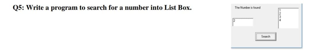 Q5: Write a program to search for a number into List Box.
The Number is found
Search