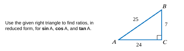 B
25
Use the given right triangle to find ratios, in
reduced form, for sin A, cos A, and tan A.
7
A
24
