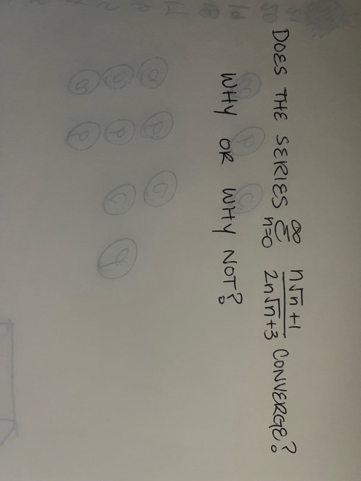 SO
ld
18
4
DOES THE SERIES
Oo
@@@
DO
n=o
WHY OR WHY NOT?
S
n√nti
2n √n+3 CONVERGE?