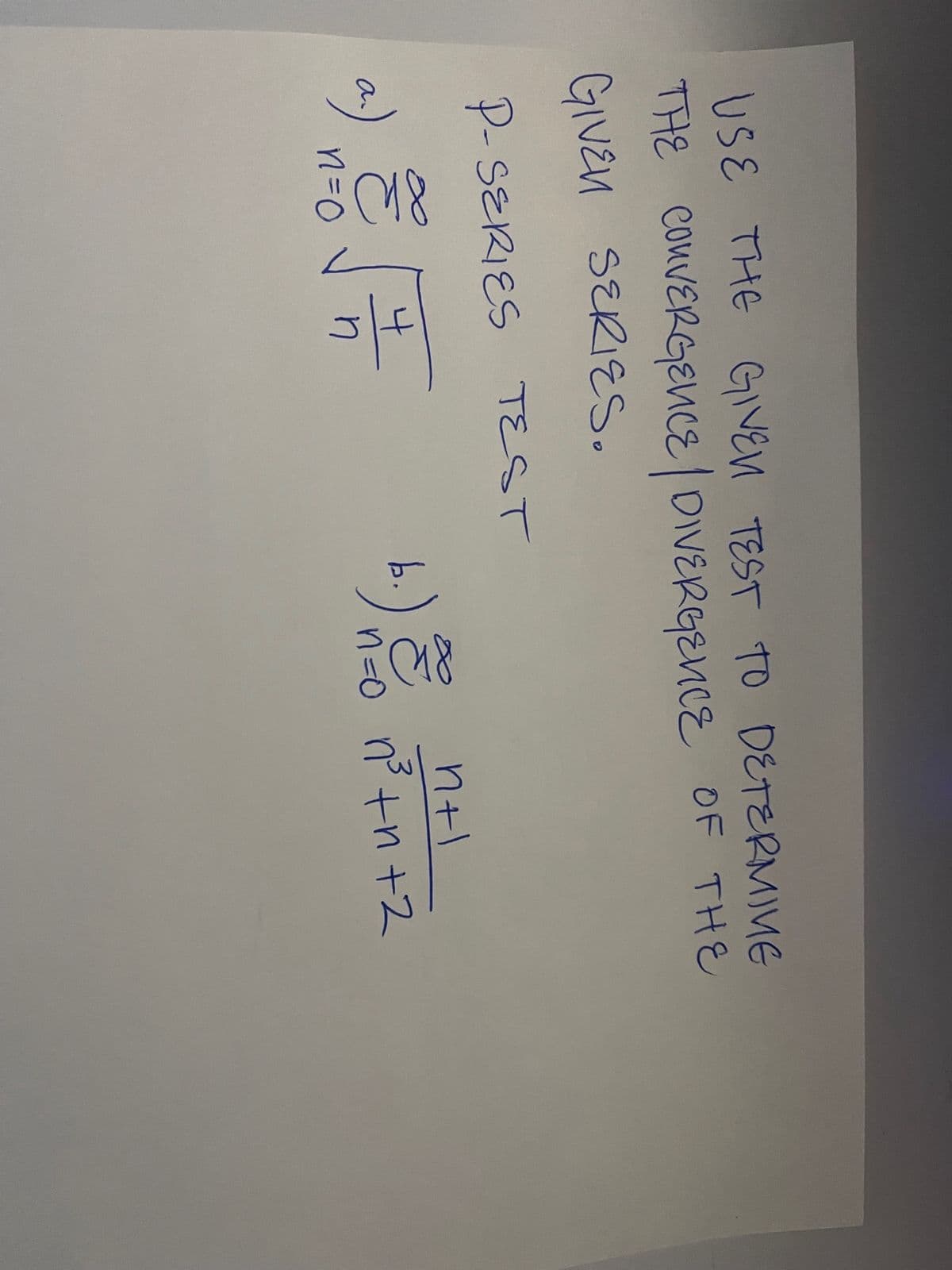 USE THE GIVEN TEST TO DETERMINE
THE CONVERGENCE DIVERGENCE OF THE
GIVEN SERIES.
P-SERIES TEST
a.
n=0
n
n+l
b.) 500 n²³+n+2
n=o