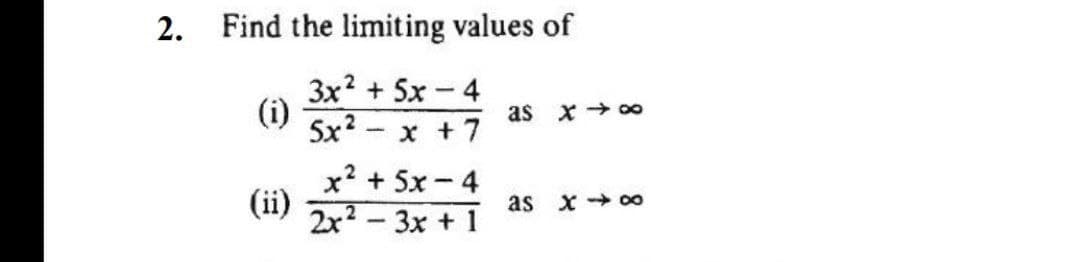 2. Find the limiting values of
3x? + 5x -4
(i)
5x?-
as x → oo
x +7
x? + 5x-4
(ii)
2x? - 3x + 1
ás
X+ 00
