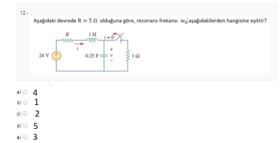 12-
Aşağıdaki devrede R = 5 N olduğuna göre, rezonans frekansı walasagıdakilerden hangisine eşittir?
IH
0.25F
24 V
a)
b)
1
c) O
2
d)O 5
e)
3
