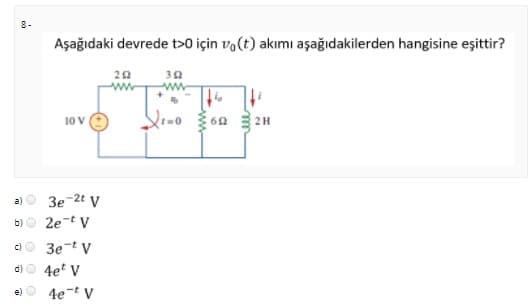 8-
Aşağıdaki devrede t>0 için vo(t) akımı aşağıdakilerden hangisine eşittir?
20
32
10 V
2H
a)
3e-2t v
b) O 2e-t v
c)
3e-t v
d)
4e' V
4e-t v
e)
