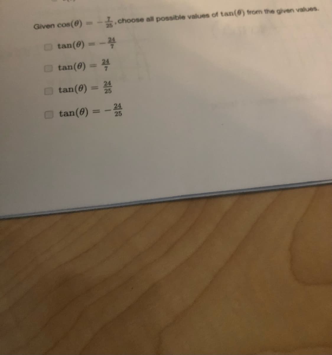 Given cos(@) =-.choose all possible values of tan(@) from the given values.
tan(0) =-4
%3|
tan(@) = 24
tan(@) =
%3D
O tan(6)
-器
%3D
25
