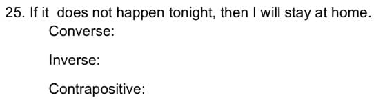 25. If it does not happen tonight, then I will stay at home.
Converse:
Inverse:
Contrapositive:
