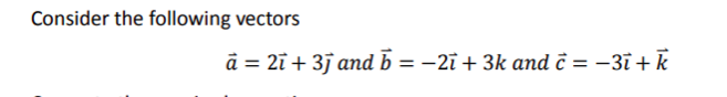 Consider the following vectors
à = 2ī + 3j and b = −2ī + 3k and c = −3ī + k