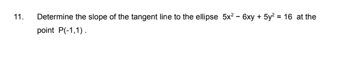 11.
Determine the slope of the tangent line to the ellipse 5x? – 6xy + 5y? = 16 at the
point P(-1,1).
