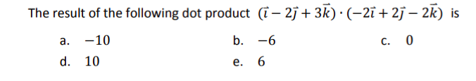 The result of the following dot product (- 2j + 3k) · (−2ī + 2j − 2k) is
a. -10
b. -6
c. 0
d.
10
e.
6