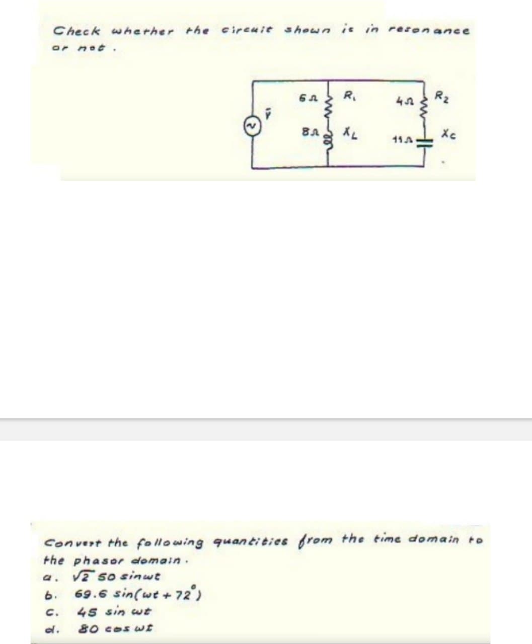 Check whether the circuit shown is in resonance
or not.
6л R₁
43
R₂
8л
XL
Xc
117
Convert the following quantities from the time domain to
the phasor domain.
a. so sinut
b.
69.6 sin(wt + 72°)
45 sin wt
C.
d.
80 cos wt