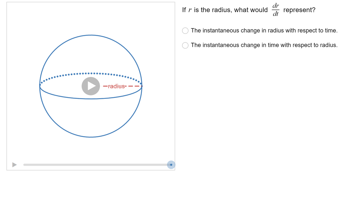 -radius-
dr
dt
If r is the radius, what would represent?
The instantaneous change in radius with respect to time.
The instantaneous change in time with respect to radius.