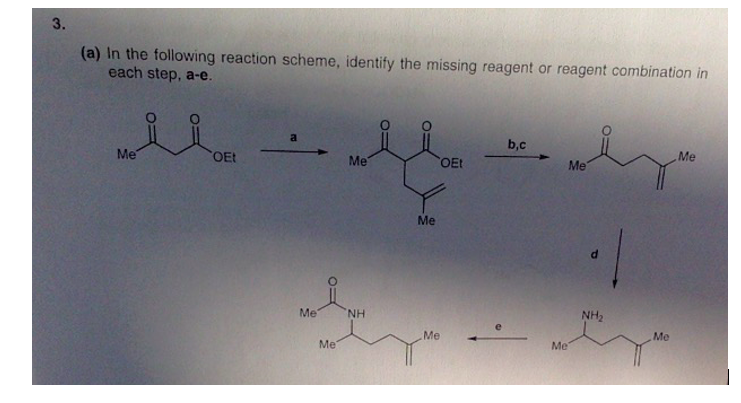 3.
(a) In the following reaction scheme, identify the missing reagent or reagent combination in
each step, a-e.
b,c
Me
Me
OEt
Me
OEt
Me
Me
Me
NH
NH2
Me
Me
Me
Me
