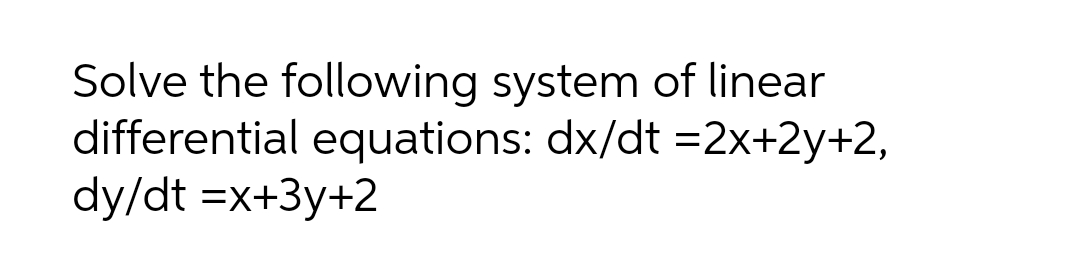 Solve the following system of linear
differential equations: dx/dt =2x+2y+2,
dy/dt =x+3y+2
