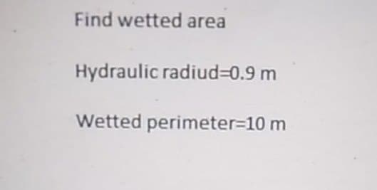 Find wetted area
Hydraulic radiud%3D0.9 m
Wetted perimeter%3D10 m
