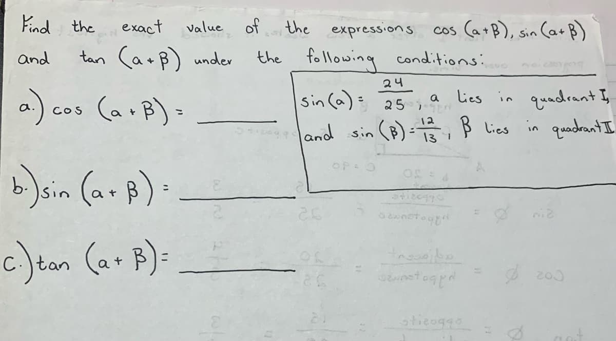 Find the
exact
value of
the
expressions cos (a+B), sin CarB)
and
tan Ca+B) under
the following conditions:
2니
-) cos (arB)=
Lies in quadrant I,
quadrant I
sin (a)= 25 a
%3D
12
land sin (B)=
B lies in
13
OP 0
b)sin (ar B).
c)ean (ar B)=
C.tan
stieoggo
