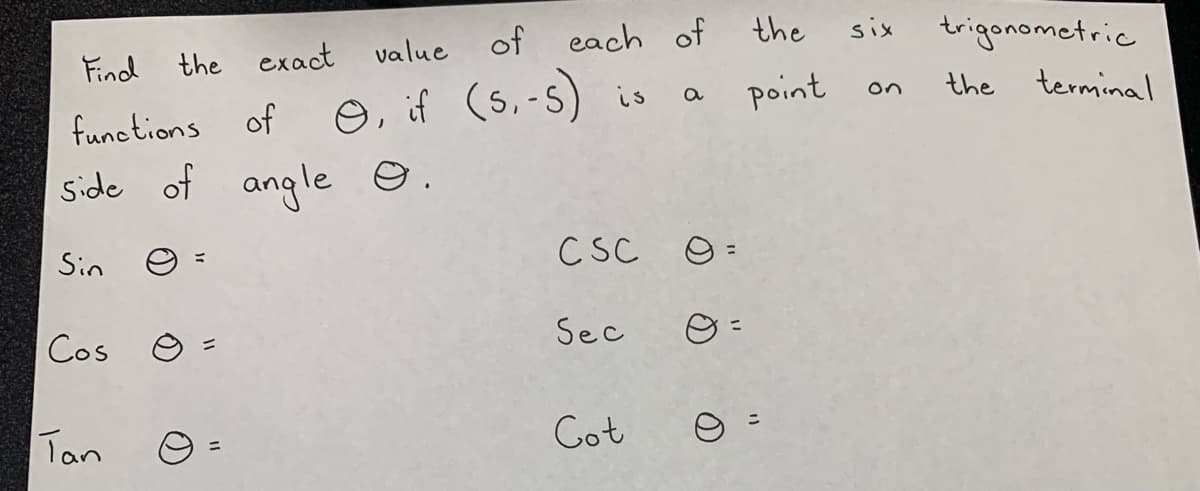 of
each of
the
trigonometric
six
Find
the exact value
O, if (s,-s) is
point
the terminalI
a
on
functions of
side of angle ☺.
Sin
CSC
Cos ☺
Sec
Tan
Got
(0)
