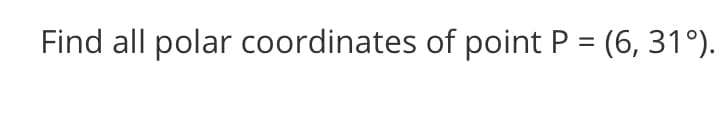 Find all polar coordinates of point P = (6, 31°).
%3D
