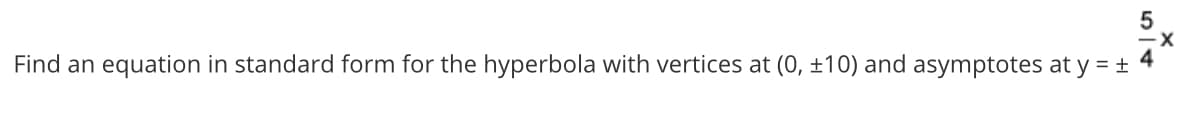 Find an equation in standard form for the hyperbola with vertices at (0, ±10) and asymptotes at y = +
4
