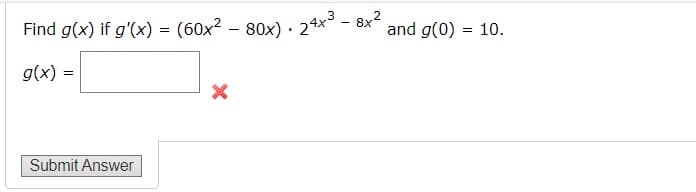 3
Find g(x) if g'(x) = (60x² 80x) 24x³8x²
g(x) =
Submit Answer
-
X
and g(0)
= 10.