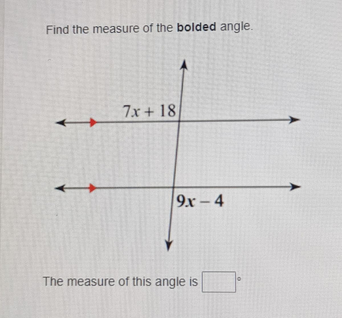 Find the measure of the bolded angle.
7x + 18
9x-4
The measure of this angle is
