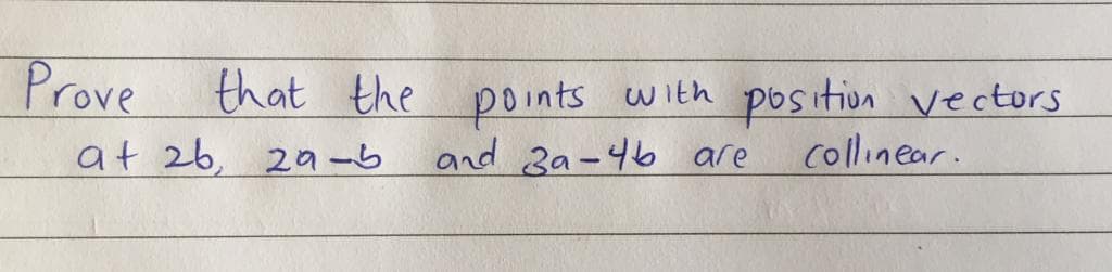 Prove
that the
with position vectors
points
and 3a-46 are
at 26, 20a-b
collinear.
