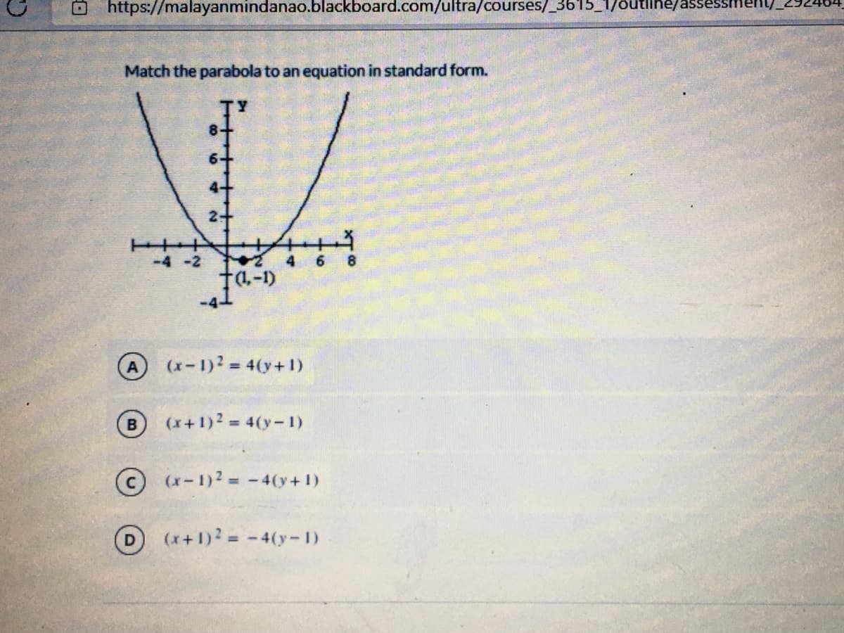 sessm
https://malayanmindanao.blackboard.com/ultra/courses/_3615_1/6utlihe/
Match the parabola to an equation in standard form.
2+
-4-2
f4.-1)
A
(x-1)2 4(y+1)
(x+1)2 = 4(y-1)
(x-1)2 = -4(y+1)
D (x+1)2 -4(y-1)
