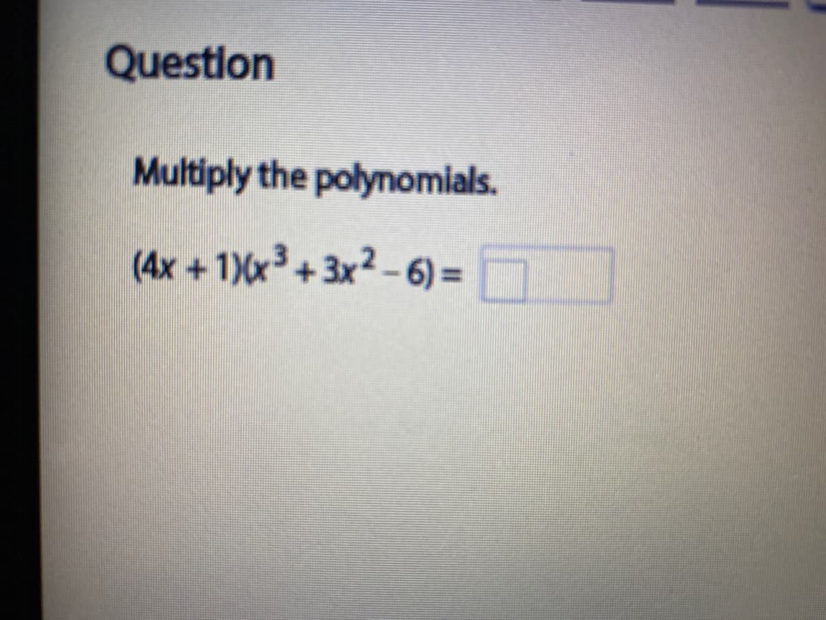 Question
Multiply the polynomials.
(4x +1)(x³+3x2 - 6) =
