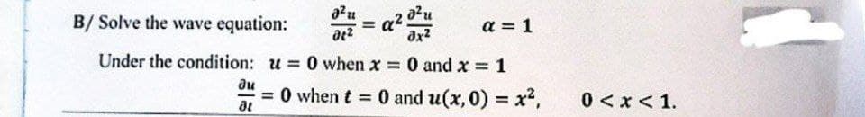 a²u
B/ Solve the wave equation:
01²
3x²
Under the condition:
u=0 when x = 0 and x = 1
ди
= 0 when t = 0 and u(x,0) = x²,
at
a²!
a = 1
0 < x < 1.